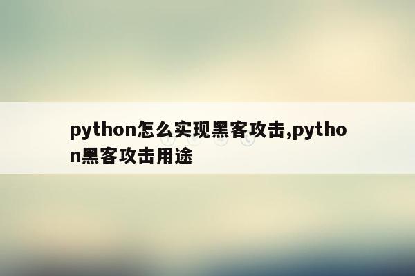 python怎么实现黑客攻击,python黑客攻击用途