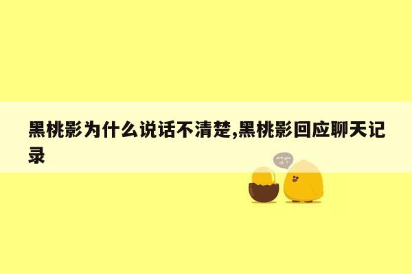 黑桃影为什么说话不清楚,黑桃影回应聊天记录