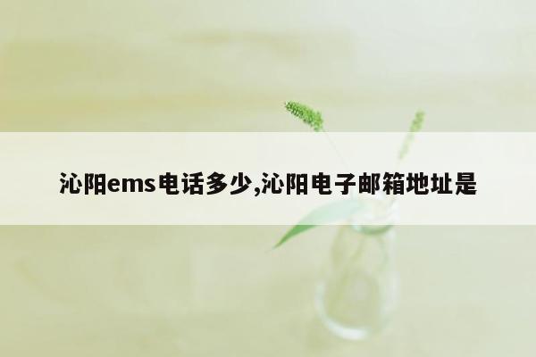 沁阳ems电话多少,沁阳电子邮箱地址是