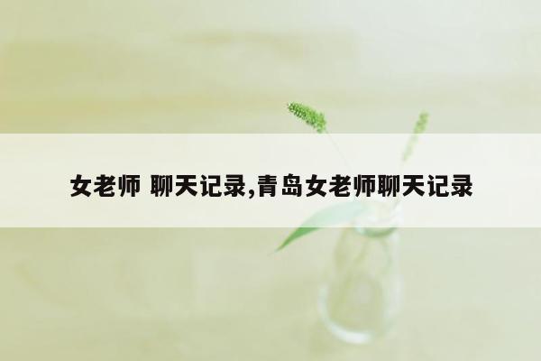 女老师 聊天记录,青岛女老师聊天记录