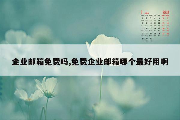 企业邮箱免费吗,免费企业邮箱哪个最好用啊