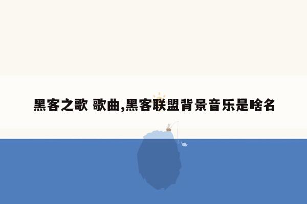 黑客之歌 歌曲,黑客联盟背景音乐是啥名