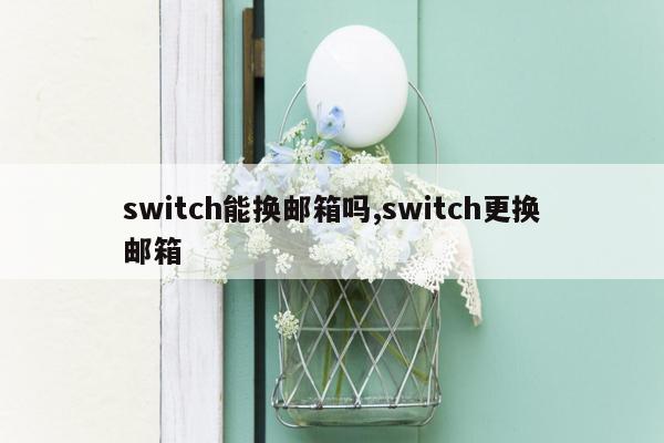 switch能换邮箱吗,switch更换邮箱