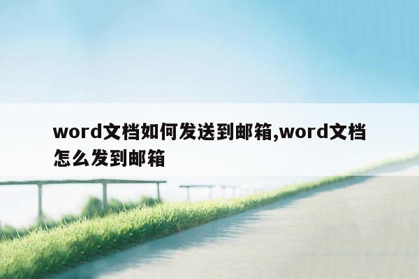 word文档如何发送到邮箱,word文档怎么发到邮箱