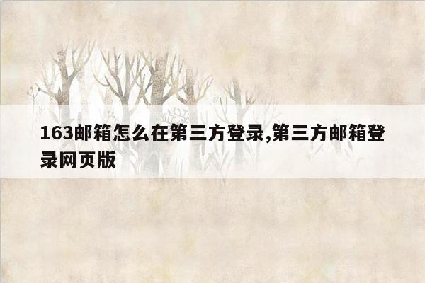 163邮箱怎么在第三方登录,第三方邮箱登录网页版