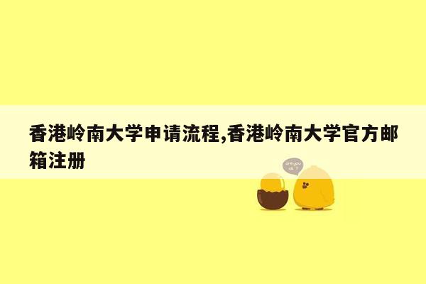 香港岭南大学申请流程,香港岭南大学官方邮箱注册