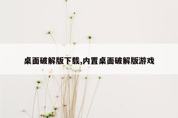 桌面破解版下载,内置桌面破解版游戏