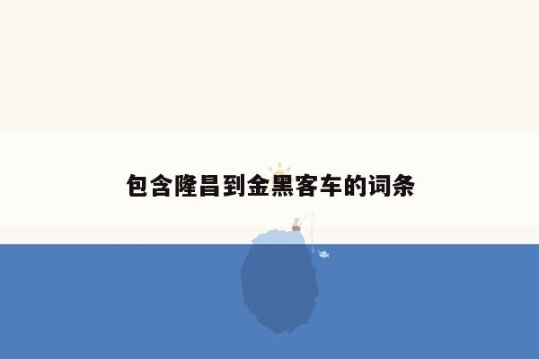 包含隆昌到金黑客车的词条