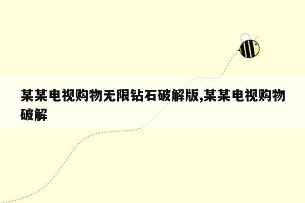 某某电视购物无限钻石破解版,某某电视购物破解