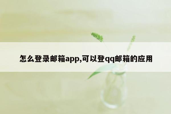 怎么登录邮箱app,可以登qq邮箱的应用