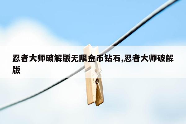 忍者大师破解版无限金币钻石,忍者大师破解版