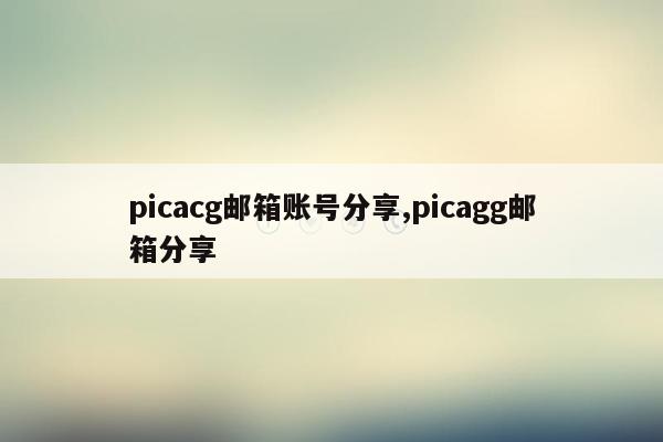picacg邮箱账号分享,picagg邮箱分享