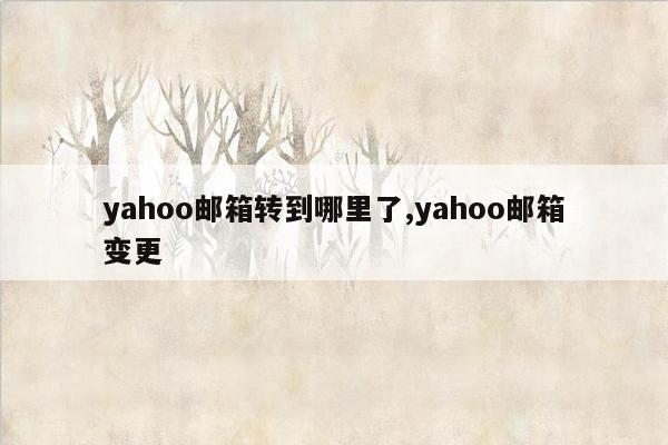 yahoo邮箱转到哪里了,yahoo邮箱变更