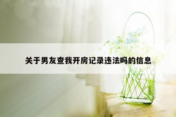 关于男友查我开房记录违法吗的信息