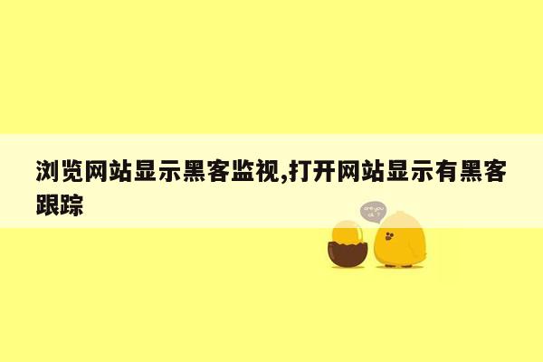 浏览网站显示黑客监视,打开网站显示有黑客跟踪