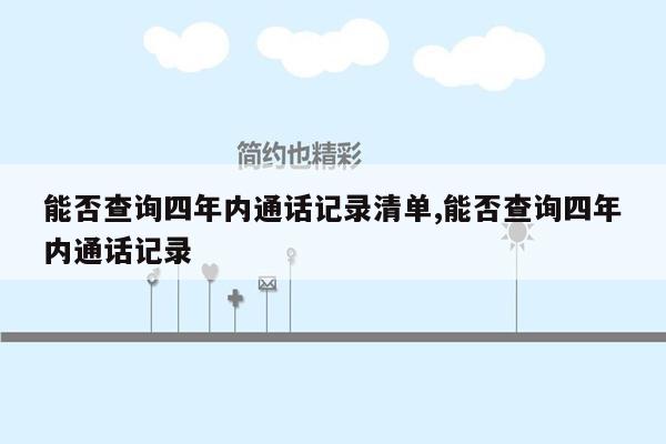 能否查询四年内通话记录清单,能否查询四年内通话记录