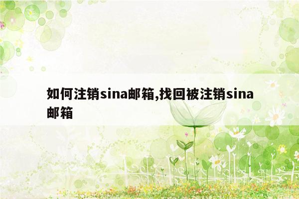 如何注销sina邮箱,找回被注销sina邮箱