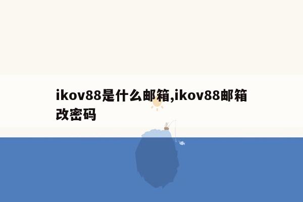 ikov88是什么邮箱,ikov88邮箱改密码