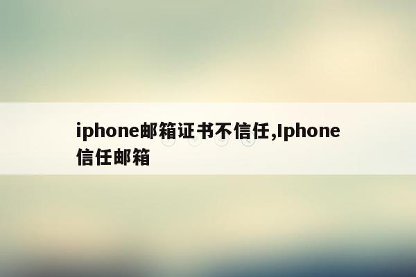 iphone邮箱证书不信任,Iphone信任邮箱