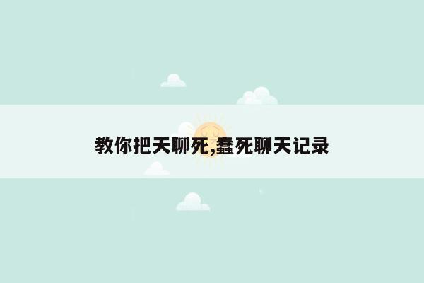 教你把天聊死,蠢死聊天记录