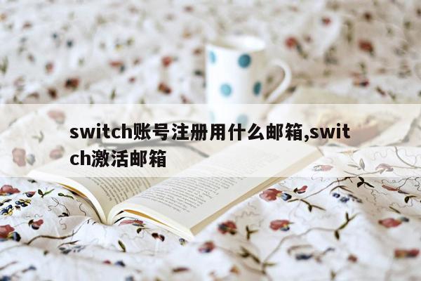 switch账号注册用什么邮箱,switch激活邮箱