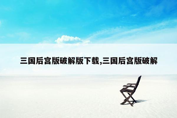 三国后宫版破解版下载,三国后宫版破解