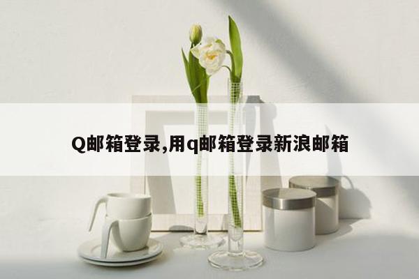 Q邮箱登录,用q邮箱登录新浪邮箱