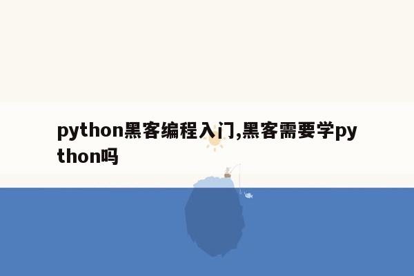 python黑客编程入门,黑客需要学python吗