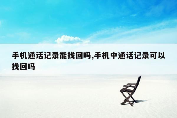 手机通话记录能找回吗,手机中通话记录可以找回吗