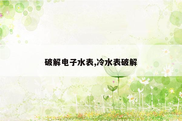 破解电子水表,冷水表破解