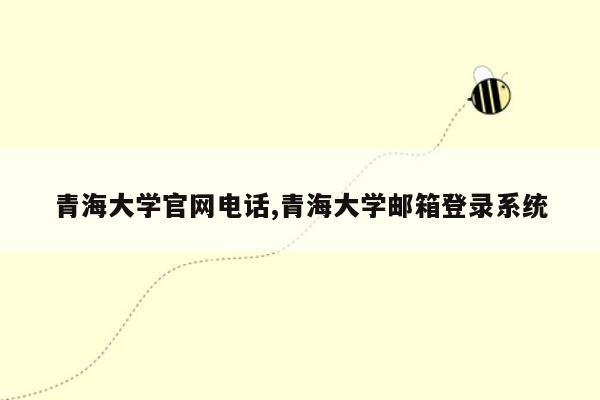 青海大学官网电话,青海大学邮箱登录系统