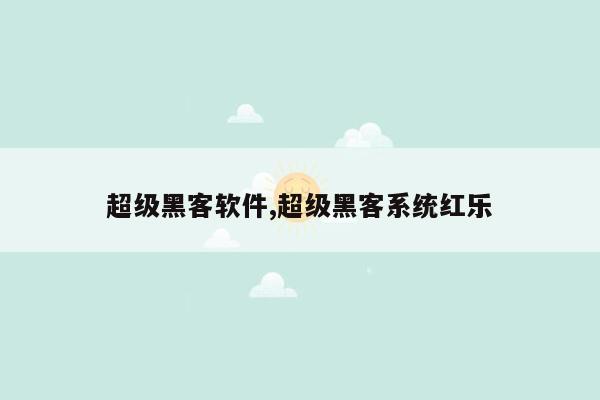 超级黑客软件,超级黑客系统红乐