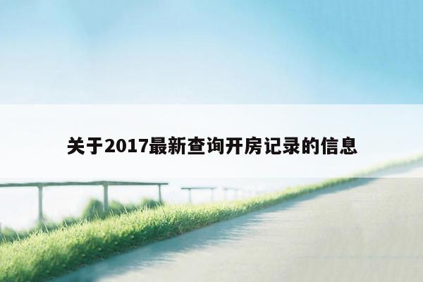 关于2017最新查询开房记录的信息