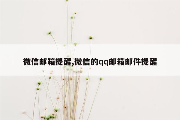 微信邮箱提醒,微信的qq邮箱邮件提醒