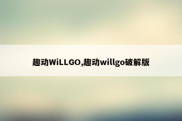 趣动WiLLGO,趣动willgo破解版