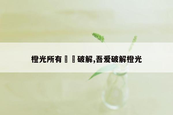 橙光所有蕗蕗破解,吾爱破解橙光