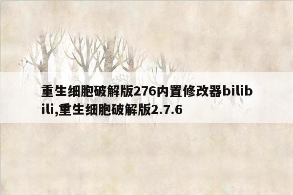 重生细胞破解版276内置修改器bilibili,重生细胞破解版2.7.6