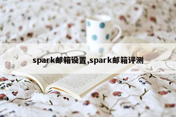 spark邮箱设置,spark邮箱评测