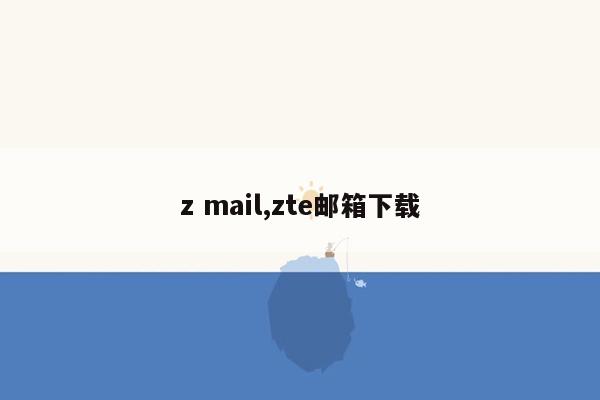 z mail,zte邮箱下载