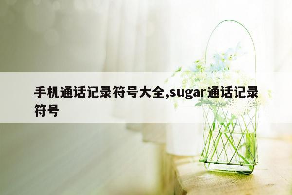 手机通话记录符号大全,sugar通话记录符号