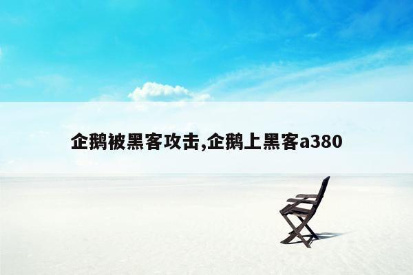 企鹅被黑客攻击,企鹅上黑客a380