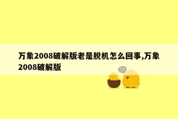 万象2008破解版老是脱机怎么回事,万象2008破解版