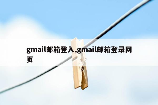 gmail邮箱登入,gmail邮箱登录网页