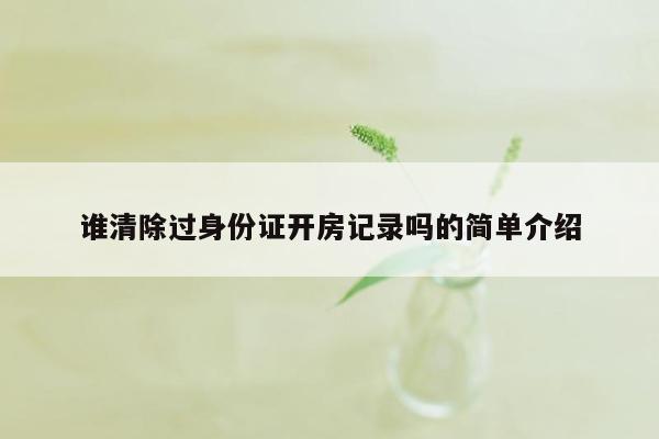 谁清除过身份证开房记录吗的简单介绍