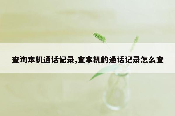 查询本机通话记录,查本机的通话记录怎么查