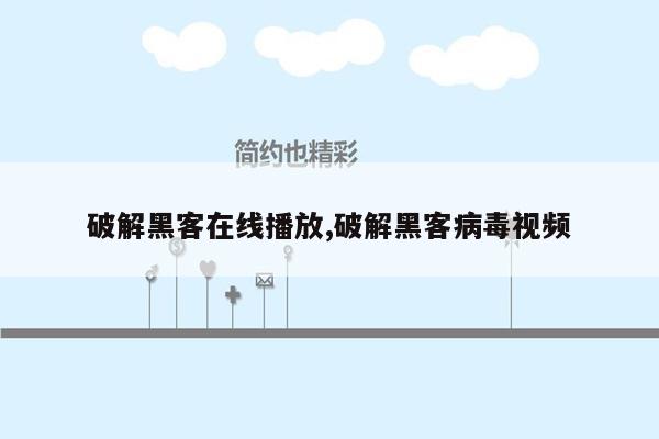 破解黑客在线播放,破解黑客病毒视频