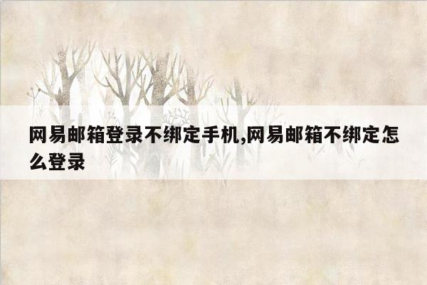 网易邮箱登录不绑定手机,网易邮箱不绑定怎么登录