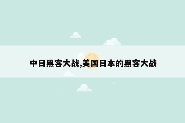 中日黑客大战,美国日本的黑客大战