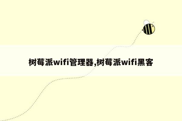 树莓派wifi管理器,树莓派wifi黑客