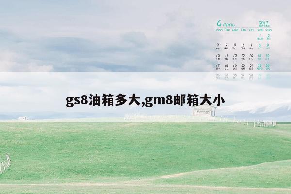 gs8油箱多大,gm8邮箱大小